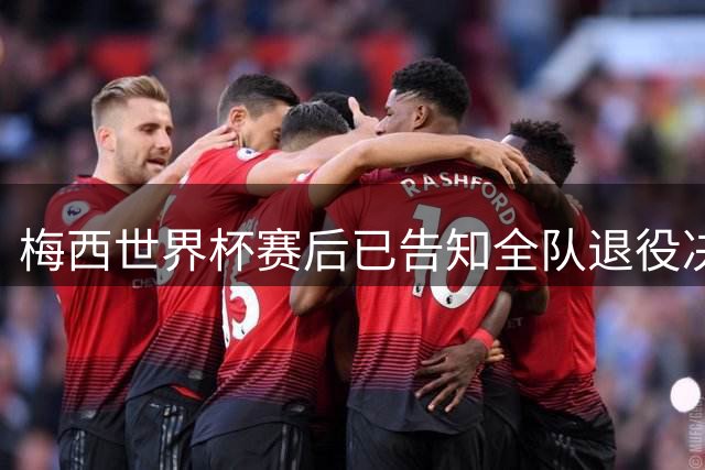 梅西世界杯赛后已告知全队退役决定 内部保密至今揭晓