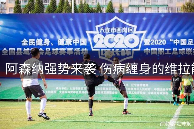 阿森纳强势来袭 伤病缠身的维拉能否守住主场？